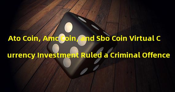 Ato Coin, Amc Coin, and Sbo Coin Virtual Currency Investment Ruled a Criminal Offence