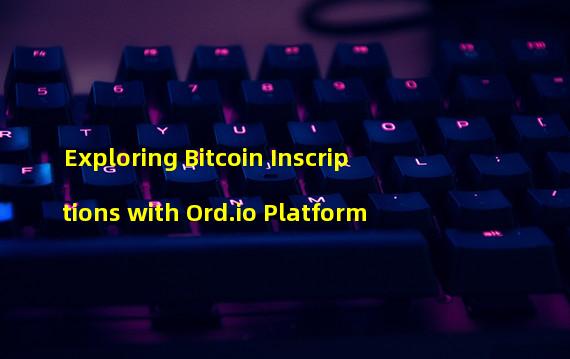 Exploring Bitcoin Inscriptions with Ord.io Platform
