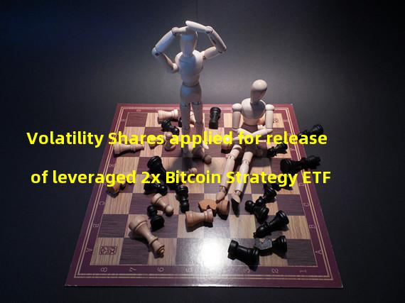 Volatility Shares applied for release of leveraged 2x Bitcoin Strategy ETF
