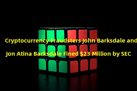 Cryptocurrency Fraudsters John Barksdale and Jon Atina Barksdale Fined $23 Million by SEC