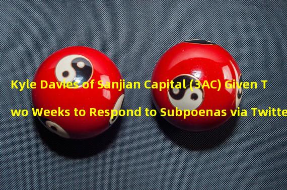 Kyle Davies of Sanjian Capital (3AC) Given Two Weeks to Respond to Subpoenas via Twitter