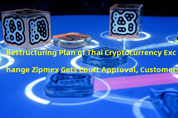 Restructuring Plan of Thai Cryptocurrency Exchange Zipmex Gets Court Approval, Customers Can Now Withdraw Deposits