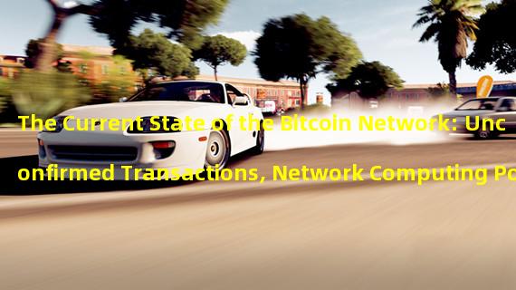 The Current State of the Bitcoin Network: Unconfirmed Transactions, Network Computing Power, and More