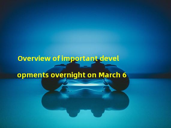Overview of important developments overnight on March 6