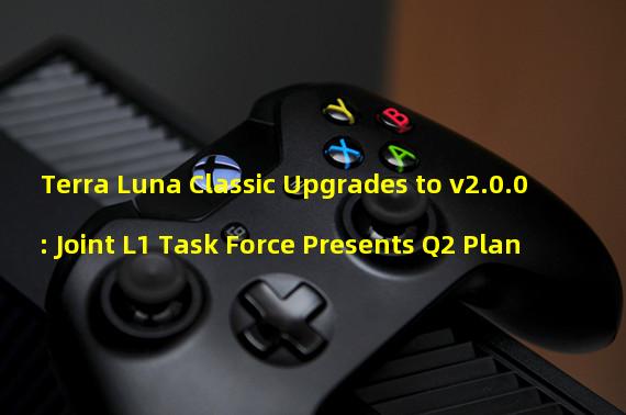 Terra Luna Classic Upgrades to v2.0.0: Joint L1 Task Force Presents Q2 Plan