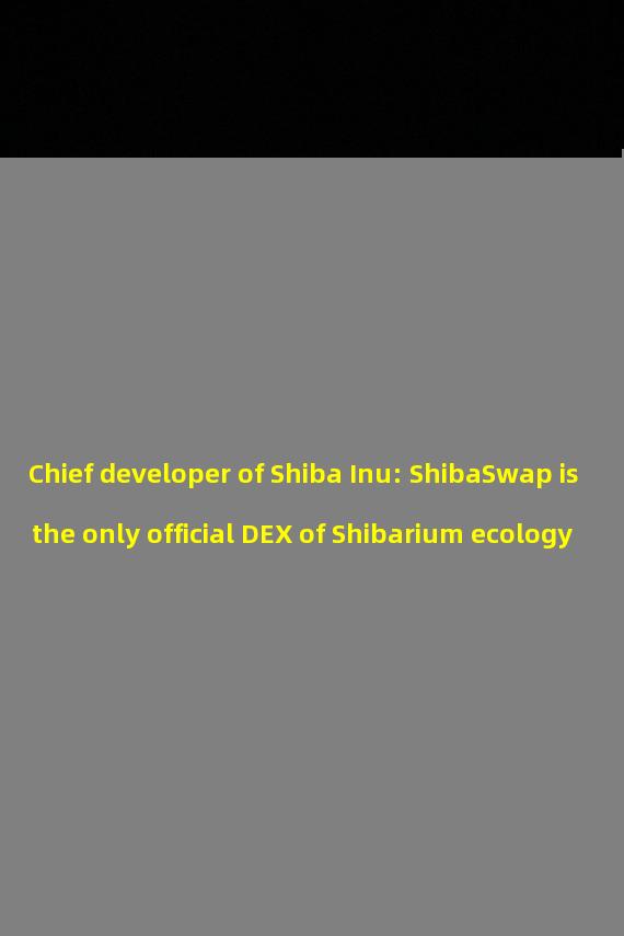 Chief developer of Shiba Inu: ShibaSwap is the only official DEX of Shibarium ecology