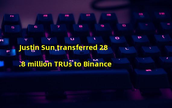 Justin Sun transferred 28.8 million TRUs to Binance