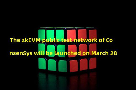 The zkEVM public test network of ConsenSys will be launched on March 28
