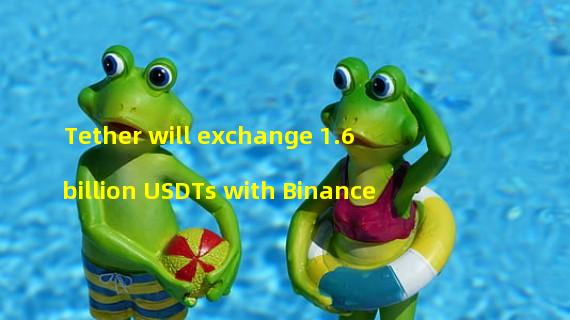 Tether will exchange 1.6 billion USDTs with Binance