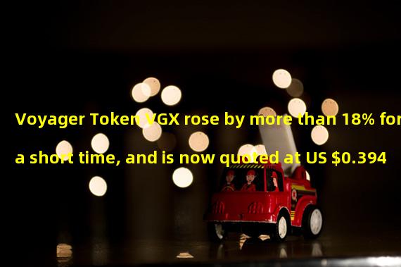Voyager Token VGX rose by more than 18% for a short time, and is now quoted at US $0.394