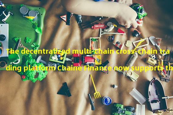 The decentralized multi-chain cross-chain trading platform Chaine Finance now supports the core network