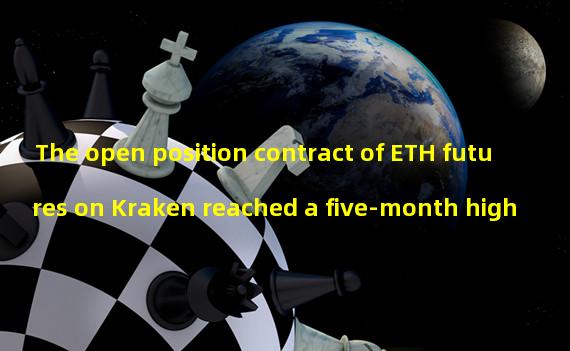 The open position contract of ETH futures on Kraken reached a five-month high