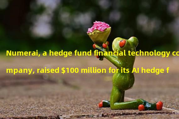 Numerai, a hedge fund financial technology company, raised $100 million for its AI hedge fund