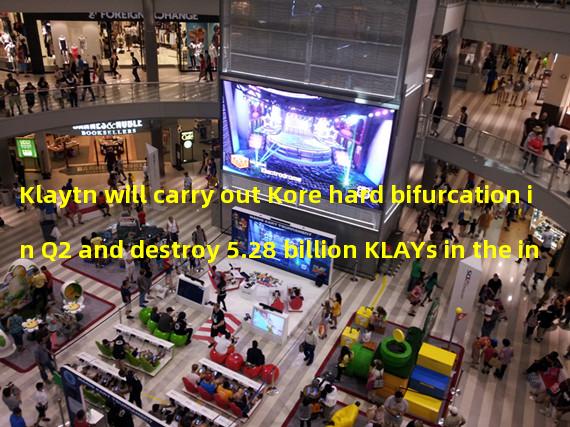 Klaytn will carry out Kore hard bifurcation in Q2 and destroy 5.28 billion KLAYs in the initial issuance reserve