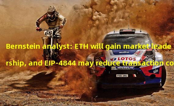 Bernstein analyst: ETH will gain market leadership, and EIP-4844 may reduce transaction costs by 10 times