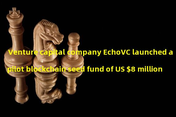 Venture capital company EchoVC launched a pilot blockchain seed fund of US $8 million