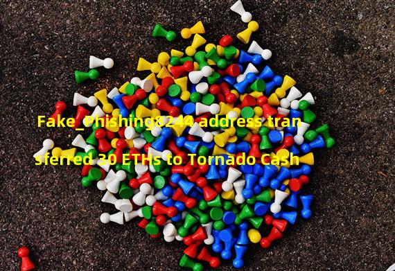 Fake_Phishing8244 address transferred 30 ETHs to Tornado Cash
