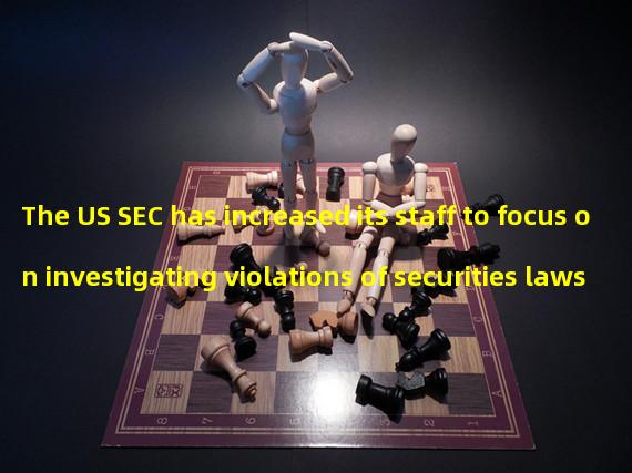 The US SEC has increased its staff to focus on investigating violations of securities laws such as the DeFi platform, NFT and stable currency
