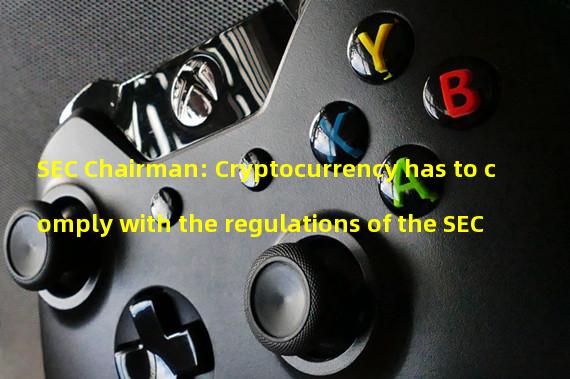 SEC Chairman: Cryptocurrency has to comply with the regulations of the SEC
