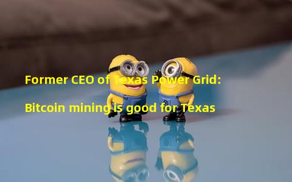 Former CEO of Texas Power Grid: Bitcoin mining is good for Texas