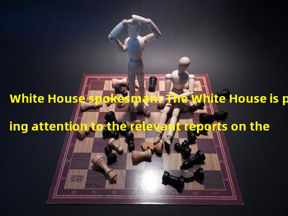 White House spokesman: The White House is paying attention to the relevant reports on the plight of Silvergate