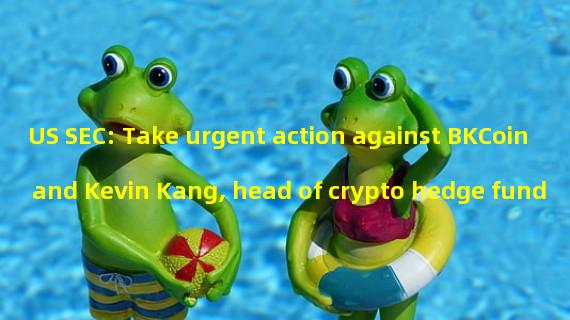 US SEC: Take urgent action against BKCoin and Kevin Kang, head of crypto hedge fund