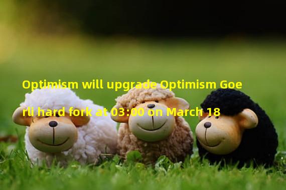 Optimism will upgrade Optimism Goerli hard fork at 03:00 on March 18