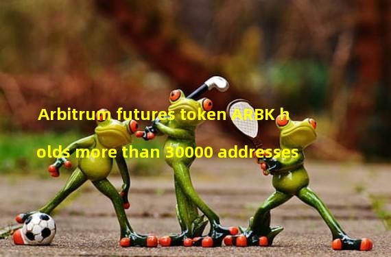 Arbitrum futures token ARBK holds more than 30000 addresses