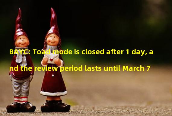 BAYC: Toad mode is closed after 1 day, and the review period lasts until March 7