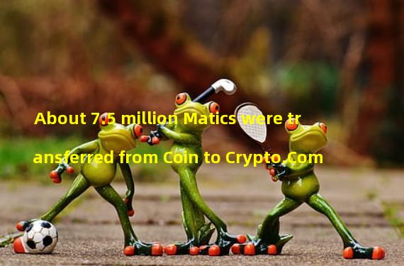About 7.5 million Matics were transferred from Coin to Crypto.Com