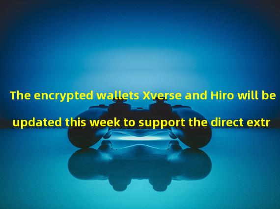 The encrypted wallets Xverse and Hiro will be updated this week to support the direct extraction of bitcoin from the Ordinals address