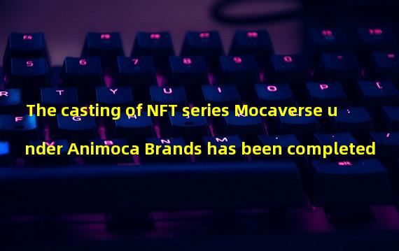 The casting of NFT series Mocaverse under Animoca Brands has been completed