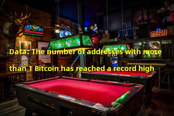 Data: The number of addresses with more than 1 Bitcoin has reached a record high