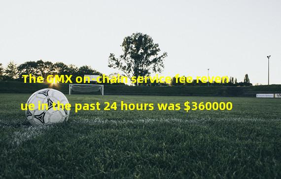 The GMX on-chain service fee revenue in the past 24 hours was $360000