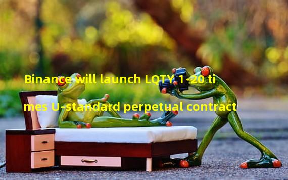 Binance will launch LQTY 1-20 times U-standard perpetual contract