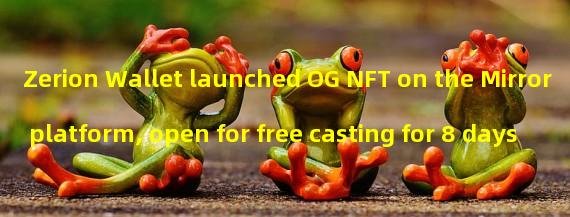 Zerion Wallet launched OG NFT on the Mirror platform, open for free casting for 8 days