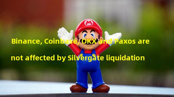 Binance, Coinbase, OKX and Paxos are not affected by Silvergate liquidation
