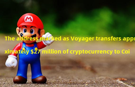 The address marked as Voyager transfers approximately $27 million of cryptocurrency to Coinbase and Binance US
