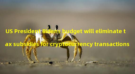 US President Bidens budget will eliminate tax subsidies for cryptocurrency transactions