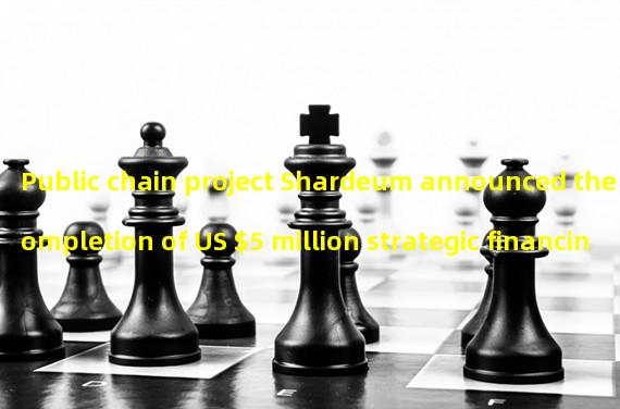 Public chain project Shardeum announced the completion of US $5 million strategic financing