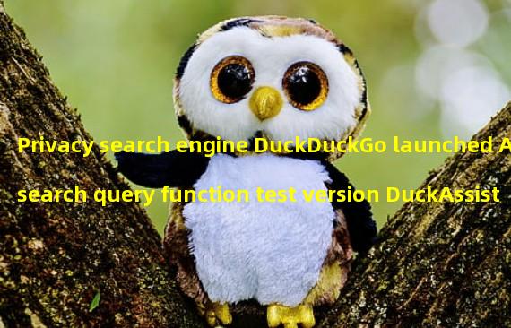 Privacy search engine DuckDuckGo launched AI search query function test version DuckAssist