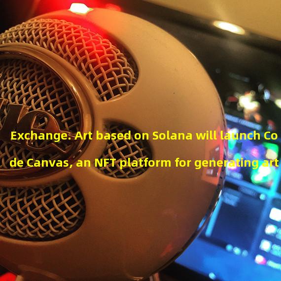 Exchange. Art based on Solana will launch Code Canvas, an NFT platform for generating art