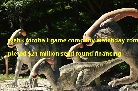 Web3 football game company Matchday completed $21 million seed round financing