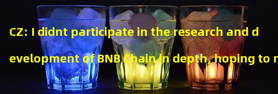 CZ: I didnt participate in the research and development of BNB Chain in depth, hoping to maintain decentralization