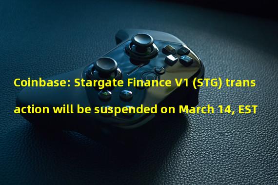 Coinbase: Stargate Finance V1 (STG) transaction will be suspended on March 14, EST