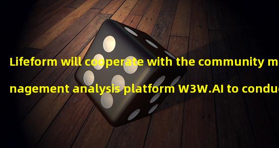 Lifeform will cooperate with the community management analysis platform W3W.AI to conduct data analysis and provide additional rewards to users