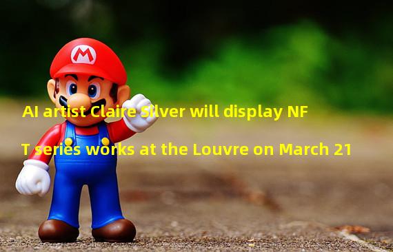 AI artist Claire Silver will display NFT series works at the Louvre on March 21