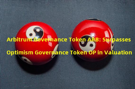 Arbitrum Governance Token ARB: Surpasses Optimism Governance Token OP in Valuation