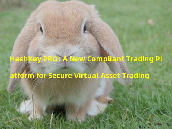 HashKey PRO: A New Compliant Trading Platform for Secure Virtual Asset Trading 