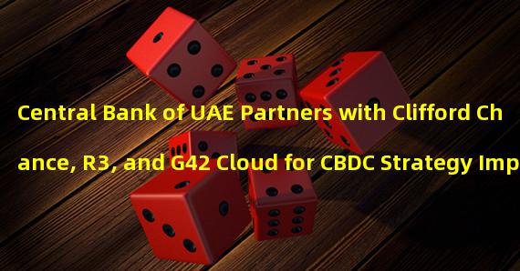 Central Bank of UAE Partners with Clifford Chance, R3, and G42 Cloud for CBDC Strategy Implementation